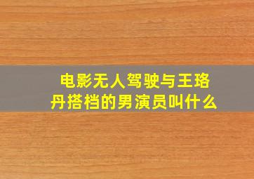 电影《无人驾驶》与王珞丹搭档的男演员叫什么