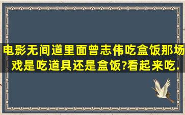 电影《无间道》里面曾志伟吃盒饭那场戏是吃道具还是盒饭?看起来吃...