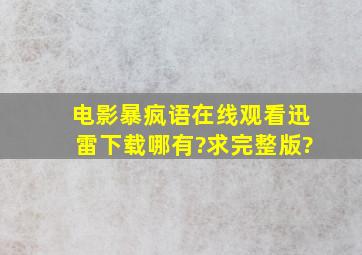 电影《暴疯语》在线观看迅雷下载哪有?求完整版?