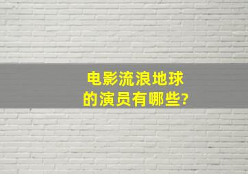 电影《流浪地球》的演员有哪些?