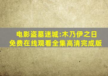 电影《盗墓迷城:木乃伊之日》免费在线观看全集高清完成版