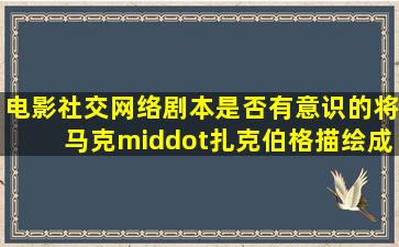 电影《社交网络》剧本是否有意识的将马克·扎克伯格描绘成一个阿斯...