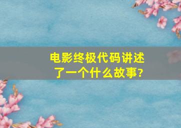 电影《终极代码》讲述了一个什么故事?