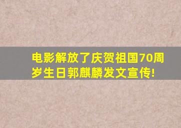 电影《解放了》庆贺祖国70周岁生日,郭麒麟发文宣传! 