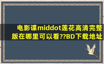 电影《谍·莲花》高清完整版在哪里可以看??BD下载地址?