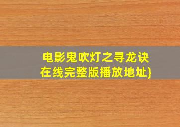 电影《鬼吹灯之寻龙诀》在线完整版播放地址}