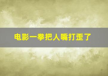 电影一拳把人嘴打歪了