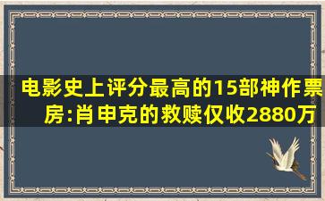 电影史上评分最高的15部神作票房:《肖申克的救赎》仅收2880万