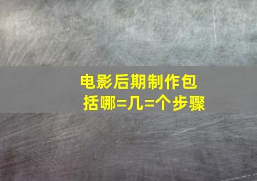 电影后期制作包括哪=几=个步骤