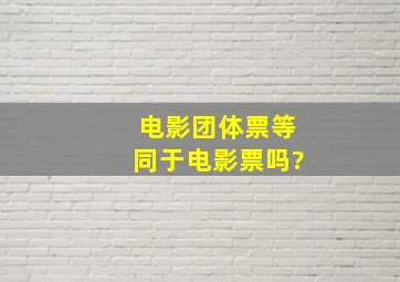 电影团体票,等同于电影票吗?