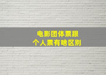 电影团体票跟个人票有啥区别