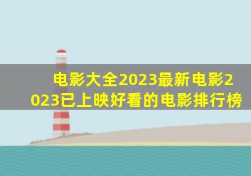 电影大全2023最新电影2023已上映好看的电影排行榜