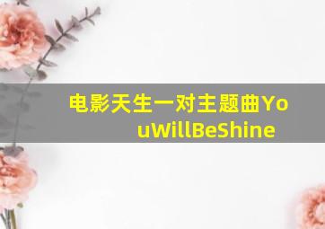 电影天生一对主题曲YouWillBeShine