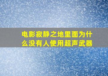 电影寂静之地里面为什么没有人使用超声武器