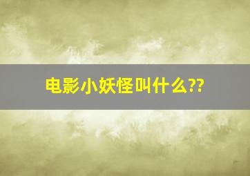 电影小妖怪叫什么??