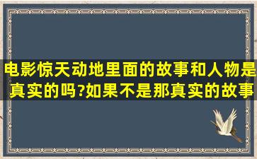 电影惊天动地里面的故事和人物是真实的吗?如果不是,那真实的故事的...