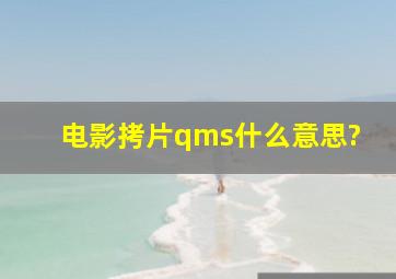 电影拷片,qms什么意思?