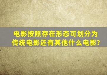 电影按照存在形态可划分为传统电影还有其他什么电影?