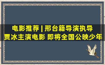 电影推荐 | 邢台籍导演执导 贾冰主演电影 即将全国公映少年