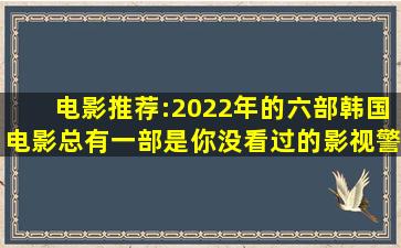 电影推荐:2022年的六部韩国电影,总有一部是你没看过的,影视,警匪...