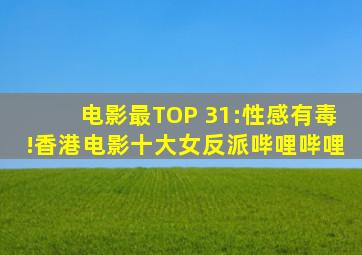 电影最TOP 31:性感有毒!香港电影十大女反派哔哩哔哩