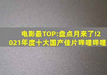 电影最TOP:盘点月来了!2021年度十大国产佳片哔哩哔哩