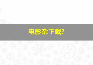 电影杂下载?