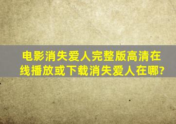 电影消失爱人「完整版」高清在线播放或下载消失爱人在哪?