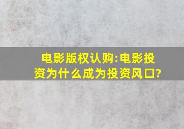 电影版权认购:电影投资为什么成为投资风口?