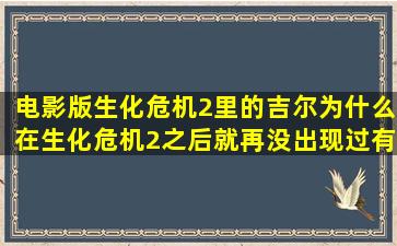 电影版生化危机2里的吉尔为什么在生化危机2之后就再没出现过,有...