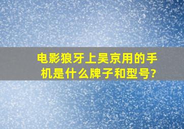 电影狼牙上吴京用的手机是什么牌子和型号?