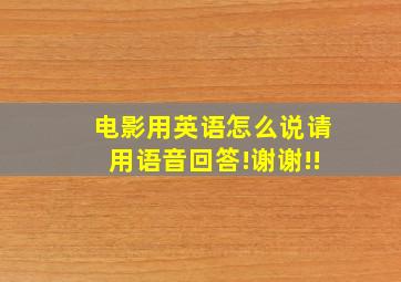 电影用英语怎么说,请用语音回答!谢谢!!