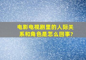 电影电视剧里的人际关系和角色是怎么回事?