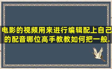 电影的视频用来进行编辑配上自己的配音,哪位高手教教如何把一般...