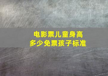 电影票儿童身高多少免票孩子标准