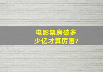 电影票房破多少亿才算厉害?