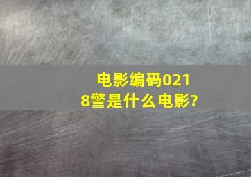 电影编码0218警是什么电影?