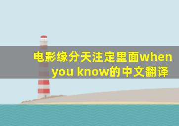 电影缘分天注定里面when you know的中文翻译