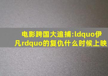 电影跨国大追捕:“伊凡”的复仇什么时候上映