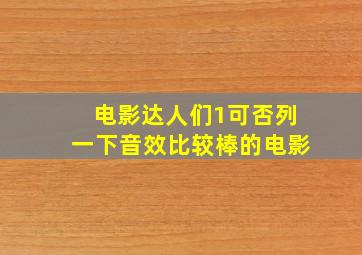 电影达人们,(1)可否列一下音效比较棒的电影