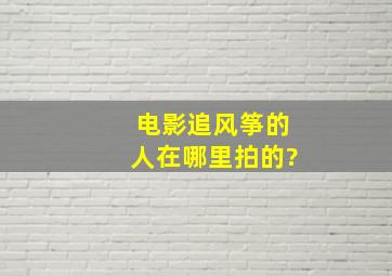 电影追风筝的人在哪里拍的?