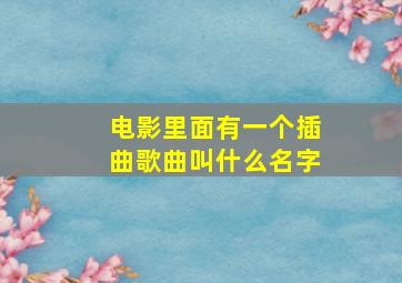 电影里面有一个插曲歌曲叫什么名字