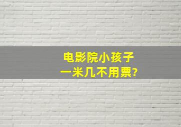 电影院小孩子一米几不用票?