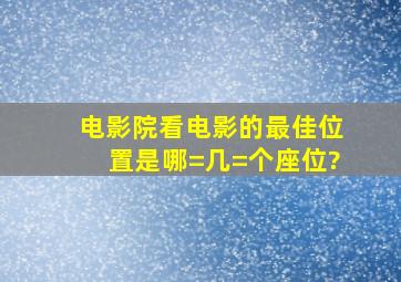 电影院看电影的最佳位置是哪=几=个座位?