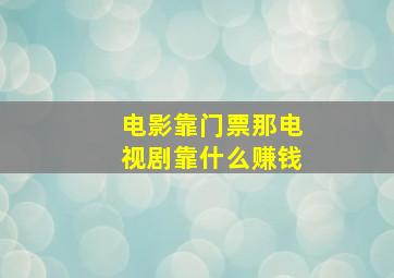 电影靠门票那电视剧靠什么赚钱