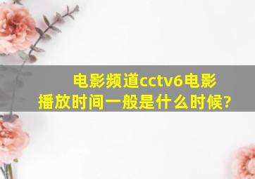 电影频道cctv6电影播放时间一般是什么时候?