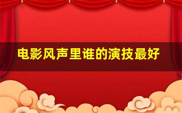 电影风声里谁的演技最好(