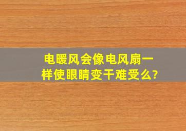 电暖风会像电风扇一样,使眼睛变干难受么?