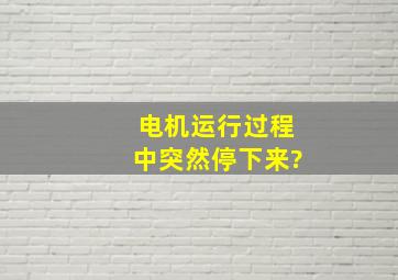 电机运行过程中突然停下来?