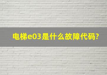 电梯e03是什么故障代码?